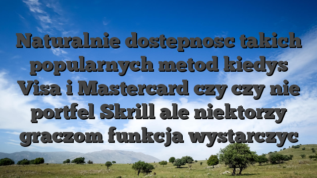 Naturalnie dostepnosc takich popularnych metod kiedys Visa i Mastercard czy czy nie portfel Skrill ale niektorzy graczom funkcja wystarczyc