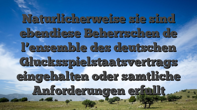 Naturlicherweise sie sind ebendiese Beherrschen de l’ensemble des deutschen Glucksspielstaatsvertrags eingehalten oder samtliche Anforderungen erfullt