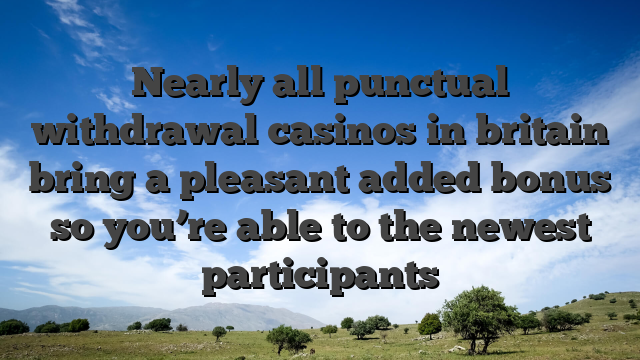 Nearly all punctual withdrawal casinos in britain bring a pleasant added bonus so you’re able to the newest participants