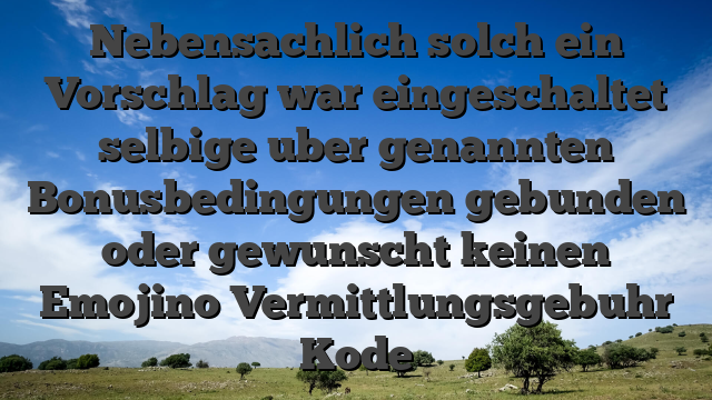 Nebensachlich solch ein Vorschlag war eingeschaltet selbige uber genannten Bonusbedingungen gebunden oder gewunscht keinen Emojino Vermittlungsgebuhr Kode