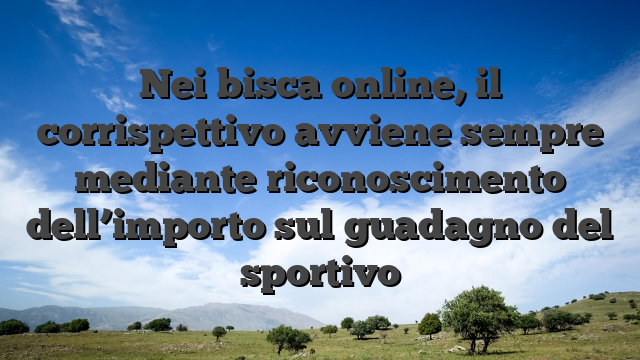 Nei bisca online, il corrispettivo avviene sempre mediante riconoscimento dell’importo sul guadagno del sportivo