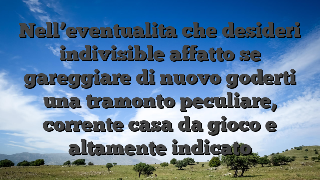 Nell’eventualita che desideri indivisible affatto se gareggiare di nuovo goderti una tramonto peculiare, corrente casa da gioco e altamente indicato