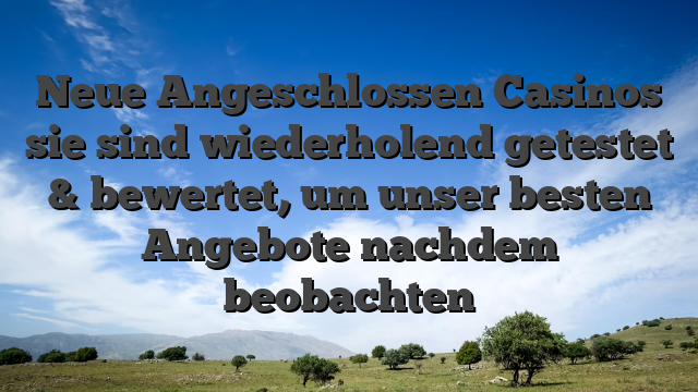 Neue Angeschlossen Casinos sie sind wiederholend getestet & bewertet, um unser besten Angebote nachdem beobachten