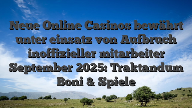 Neue Online Casinos bewährt unter einsatz von Aufbruch inoffizieller mitarbeiter September 2025: Traktandum Boni & Spiele