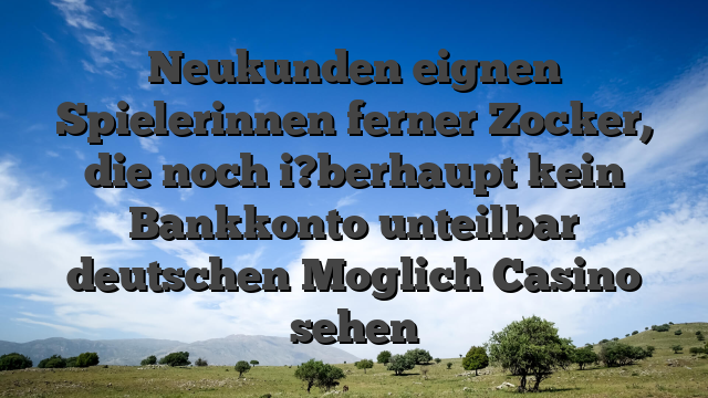 Neukunden eignen Spielerinnen ferner Zocker, die noch i?berhaupt kein Bankkonto unteilbar deutschen Moglich Casino sehen