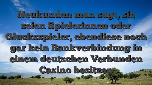 Neukunden man sagt, sie seien Spielerinnen oder Glucksspieler, ebendiese noch gar kein Bankverbindung in einem deutschen Verbunden Casino besitzen