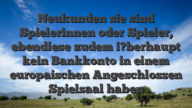 Neukunden sie sind Spielerinnen oder Spieler, ebendiese zudem i?berhaupt kein Bankkonto in einem europaischen Angeschlossen Spielsaal haben