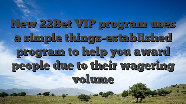 New 22Bet VIP program uses a simple things-established program to help you award people due to their wagering volume