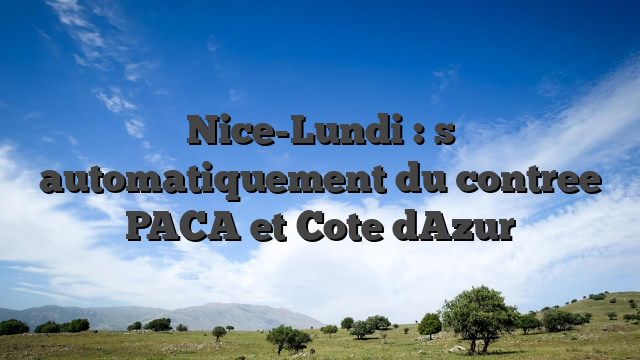 Nice-Lundi :  s automatiquement du contree PACA et Cote dAzur