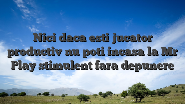 Nici daca esti jucator productiv nu poti incasa la Mr Play stimulent fara depunere