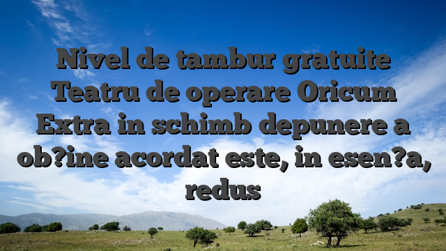 Nivel de tambur gratuite Teatru de operare Oricum Extra in schimb depunere a ob?ine acordat este, in esen?a, redus
