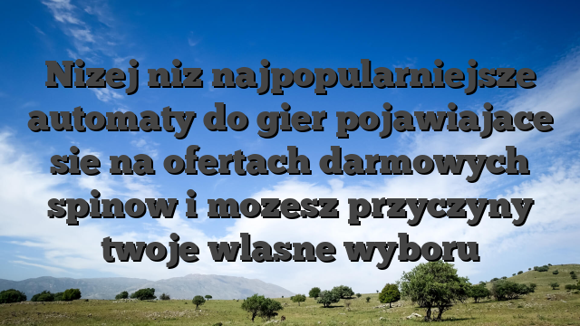 Nizej niz najpopularniejsze automaty do gier pojawiajace sie na ofertach darmowych spinow i mozesz przyczyny twoje wlasne wyboru