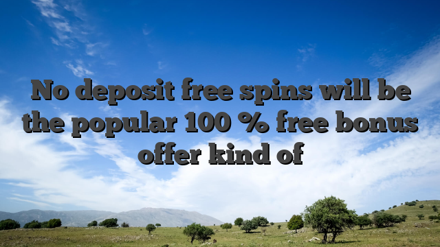 No deposit free spins will be the popular 100 % free bonus offer kind of