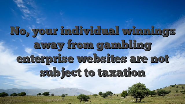No, your individual winnings away from gambling enterprise websites are not subject to taxation