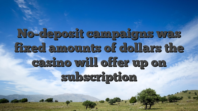 No-deposit campaigns was fixed amounts of dollars the casino will offer up on subscription