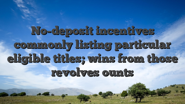 No-deposit incentives commonly listing particular eligible titles; wins from those revolves ounts
