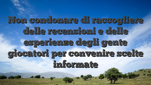 Non condonare di raccogliere delle recensioni e delle esperienze degli gente giocatori per convenire scelte informate