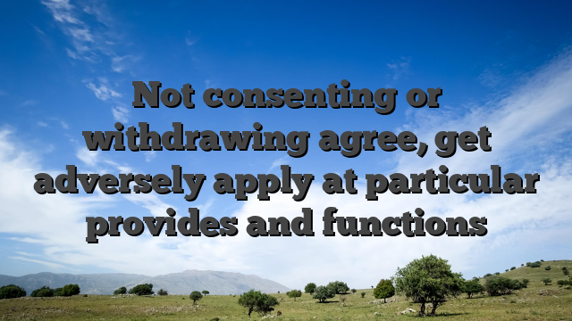Not consenting or withdrawing agree, get adversely apply at particular provides and functions