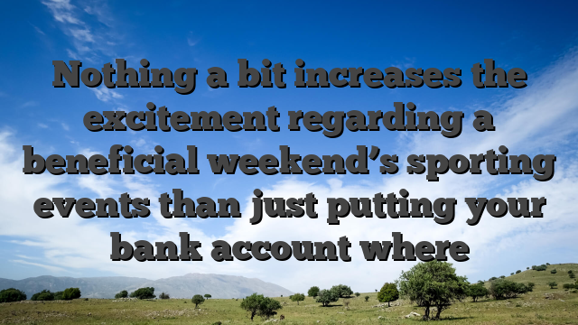 Nothing a bit increases the excitement regarding a beneficial weekend’s sporting events than just putting your bank account where