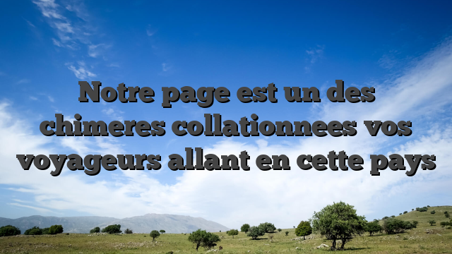 Notre page est un des chimeres collationnees vos voyageurs allant en cette pays