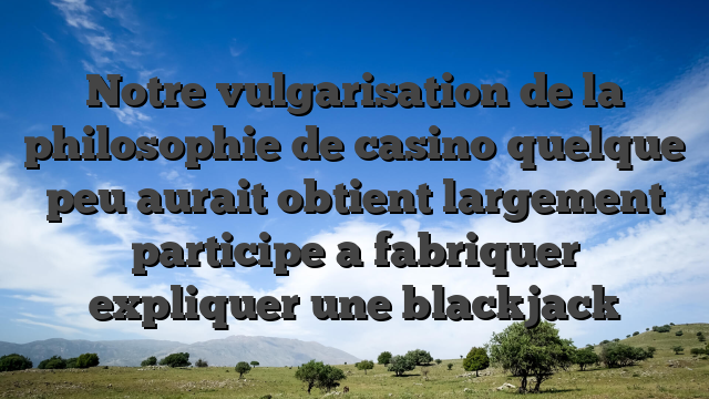Notre vulgarisation de la philosophie de casino quelque peu aurait obtient largement participe a fabriquer expliquer une blackjack