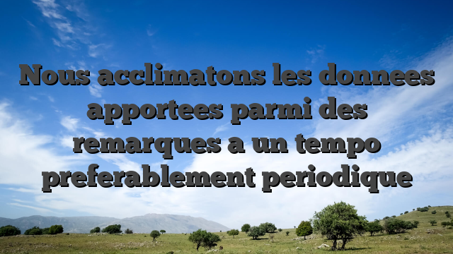 Nous acclimatons les donnees apportees parmi des remarques a un tempo preferablement periodique