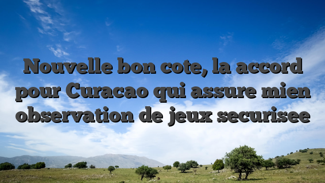 Nouvelle bon cote, la accord pour Curacao qui assure mien observation de jeux securisee