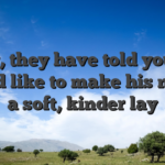 Now, they have told you, he would like to make his nation a soft, kinder lay