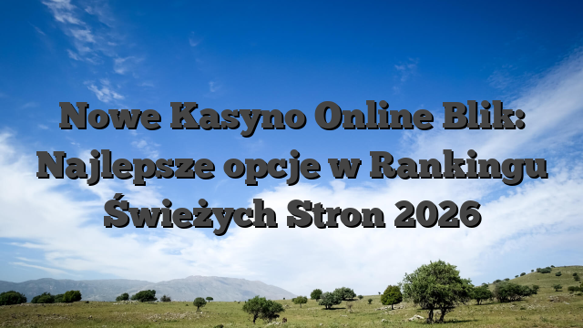 Nowe Kasyno Online Blik: Najlepsze opcje w Rankingu Świeżych Stron 2026