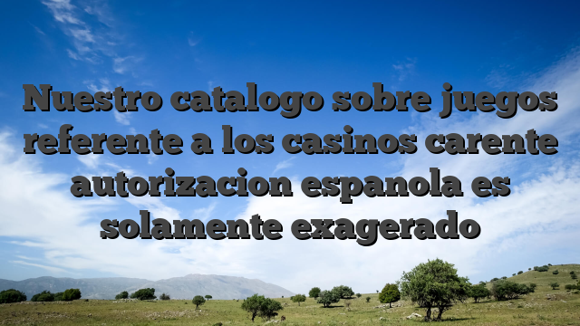 Nuestro catalogo sobre juegos referente a los casinos carente autorizacion espanola es solamente exagerado