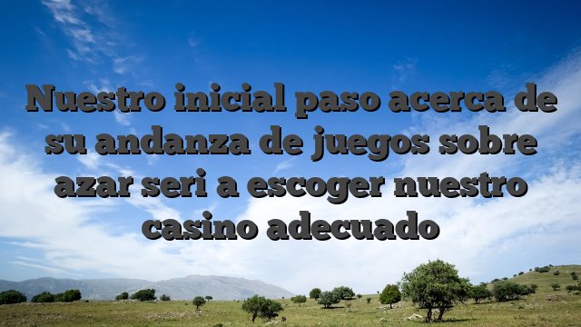 Nuestro inicial paso acerca de su andanza de juegos sobre azar seri�a escoger nuestro casino adecuado