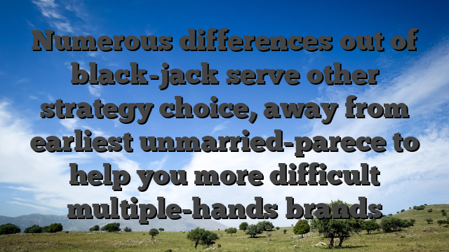 Numerous differences out of black-jack serve other strategy choice, away from earliest unmarried-parece to help you more difficult multiple-hands brands