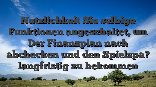 Nutzlichkeit Sie selbige Funktionen angeschaltet, um Der Finanzplan nach abchecken und den Spielspa? langfristig zu bekommen