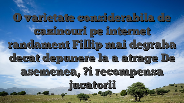 O varietate considerabila de cazinouri pe internet randament Fillip mai degraba decat depunere la a atrage De asemenea, ?i recompensa jucatorii