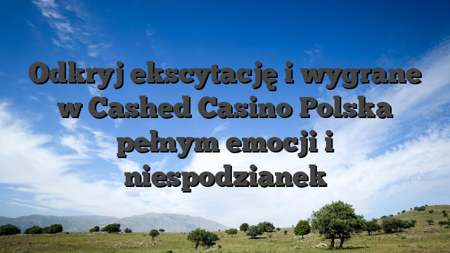 Odkryj ekscytację i wygrane w Cashed Casino Polska pełnym emocji i niespodzianek