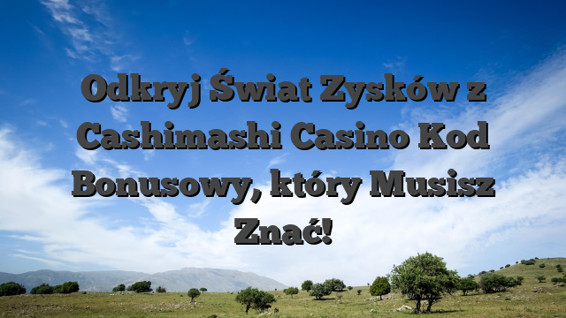 Odkryj Świat Zysków z Cashimashi Casino Kod Bonusowy, który Musisz Znać!