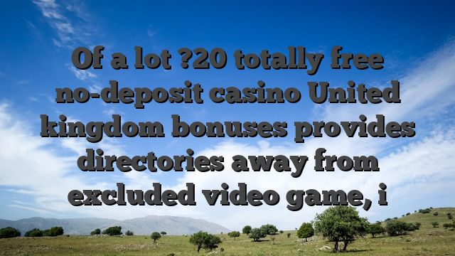 Of a lot ?20 totally free no-deposit casino United kingdom bonuses provides directories away from excluded video game, i