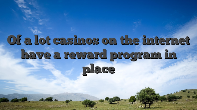 Of a lot casinos on the internet have a reward program in place