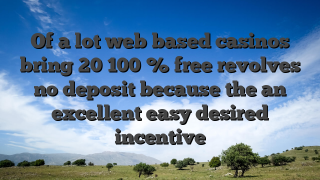 Of a lot web based casinos bring 20 100 % free revolves no deposit because the an excellent easy desired incentive