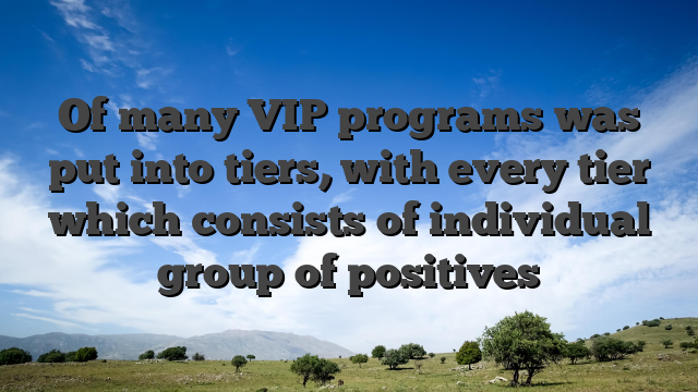Of many VIP programs was put into tiers, with every tier which consists of individual group of positives