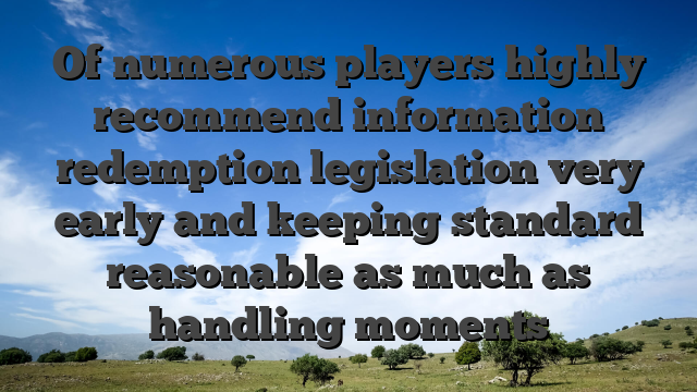 Of numerous players highly recommend information redemption legislation very early and keeping standard reasonable as much as handling moments