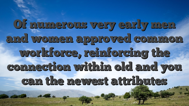 Of numerous very early men and women approved common workforce, reinforcing the connection within old and you can the newest attributes