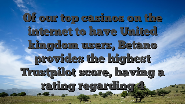 Of our top casinos on the internet to have United kingdom users, Betano provides the highest Trustpilot score, having a rating regarding 4