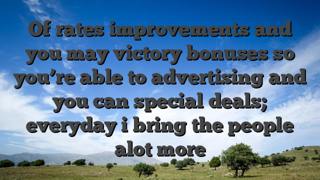 Of rates improvements and you may victory bonuses so you’re able to advertising and you can special deals; everyday i bring the people alot more