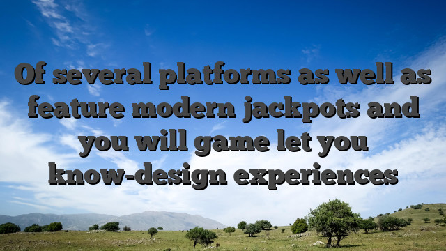 Of several platforms as well as feature modern jackpots and you will game let you know-design experiences