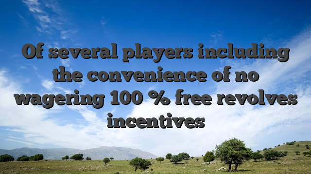 Of several players including the convenience of no wagering 100 % free revolves incentives