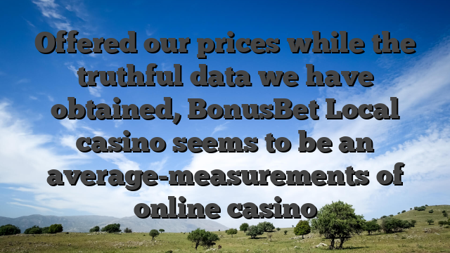 Offered our prices while the truthful data we have obtained, BonusBet Local casino seems to be an average-measurements of online casino