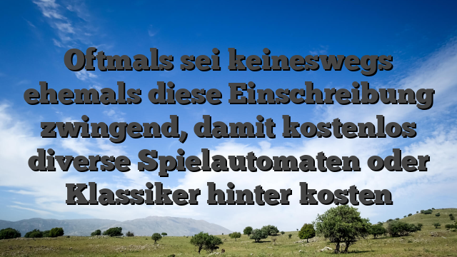 Oftmals sei keineswegs ehemals diese Einschreibung zwingend, damit kostenlos diverse Spielautomaten oder Klassiker hinter kosten