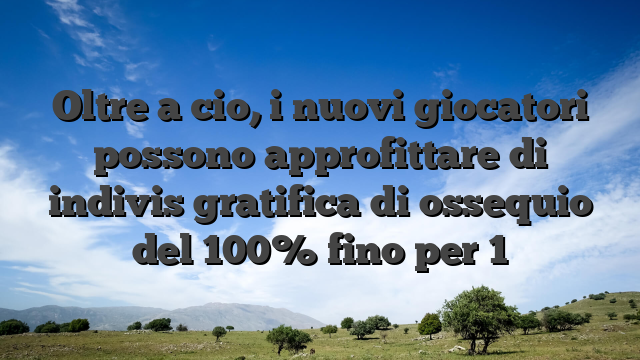 Oltre a cio, i nuovi giocatori possono approfittare di indivis gratifica di ossequio del 100% fino per 1