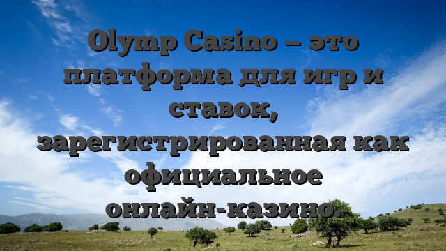 Olymp Casino — это платформа для игр и ставок, зарегистрированная как официальное онлайн-казино.